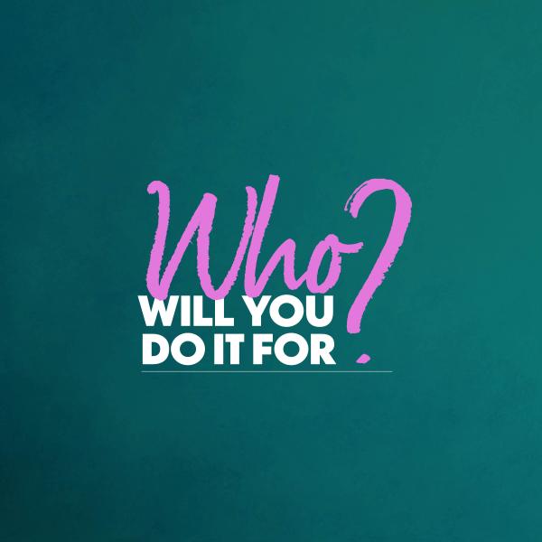 A logo which says Who Will You Do It For?